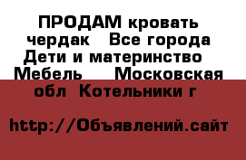 ПРОДАМ кровать чердак - Все города Дети и материнство » Мебель   . Московская обл.,Котельники г.